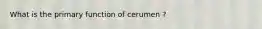 What is the primary function of cerumen ?