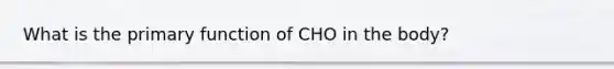 What is the primary function of CHO in the body?