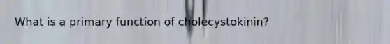 What is a primary function of cholecystokinin?