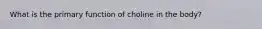 What is the primary function of choline in the body?