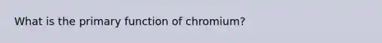 What is the primary function of chromium?