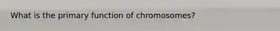 What is the primary function of chromosomes?