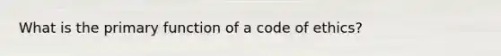 What is the primary function of a <a href='https://www.questionai.com/knowledge/kU0dRLRkkX-code-of-ethics' class='anchor-knowledge'>code of ethics</a>?