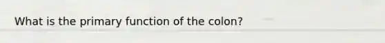 What is the primary function of the colon?