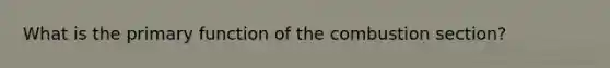 What is the primary function of the combustion section?