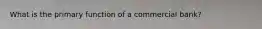 What is the primary function of a commercial bank?