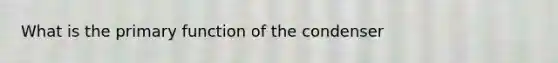 What is the primary function of the condenser