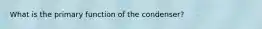What is the primary function of the condenser?
