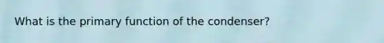 What is the primary function of the condenser?