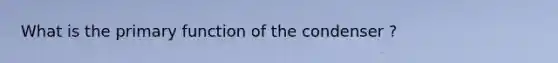 What is the primary function of the condenser ?