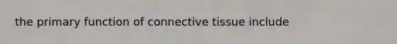 the primary function of connective tissue include