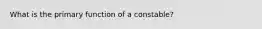 What is the primary function of a constable?