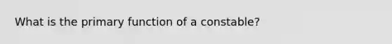 What is the primary function of a constable?