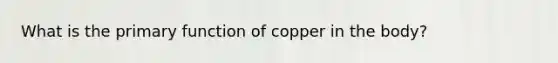 What is the primary function of copper in the body?