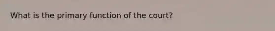 What is the primary function of the court?