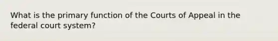 What is the primary function of the Courts of Appeal in the federal court system?