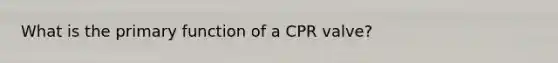 What is the primary function of a CPR valve?