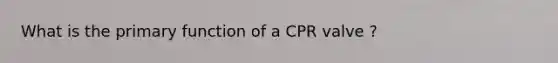 What is the primary function of a CPR valve ?