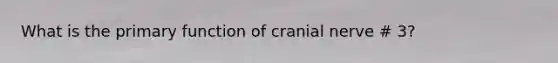 What is the primary function of cranial nerve # 3?