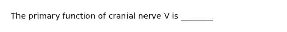 The primary function of cranial nerve V is ________