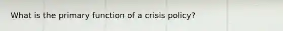 What is the primary function of a crisis policy?