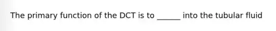 The primary function of the DCT is to ______ into the tubular fluid