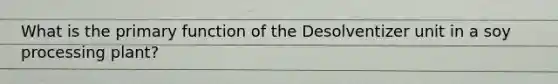 What is the primary function of the Desolventizer unit in a soy processing plant?