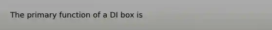 The primary function of a DI box is