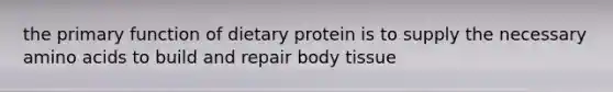 the primary function of dietary protein is to supply the necessary amino acids to build and repair body tissue