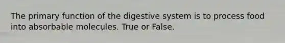 The primary <a href='https://www.questionai.com/knowledge/k6LzgLtIgR-function-of-the-digestive-system' class='anchor-knowledge'>function of the digestive system</a> is to process food into absorbable molecules. True or False.