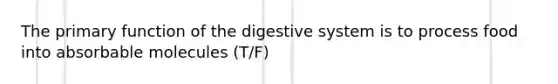 The primary <a href='https://www.questionai.com/knowledge/k6LzgLtIgR-function-of-the-digestive-system' class='anchor-knowledge'>function of the digestive system</a> is to process food into absorbable molecules (T/F)