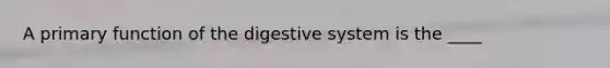 A primary function of the digestive system is the ____