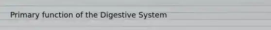 Primary function of the Digestive System