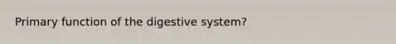 Primary <a href='https://www.questionai.com/knowledge/k6LzgLtIgR-function-of-the-digestive-system' class='anchor-knowledge'>function of the digestive system</a>?