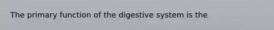 The primary function of the digestive system is the