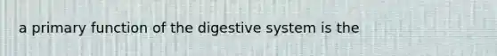 a primary function of the digestive system is the