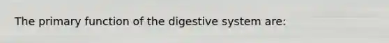 The primary <a href='https://www.questionai.com/knowledge/k6LzgLtIgR-function-of-the-digestive-system' class='anchor-knowledge'>function of the digestive system</a> are: