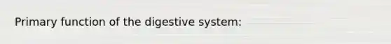 Primary function of the digestive system: