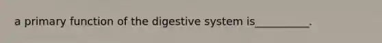 a primary function of the digestive system is__________.