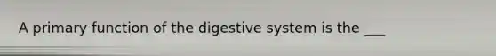 A primary function of the digestive system is the ___