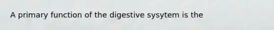 A primary function of the digestive sysytem is the