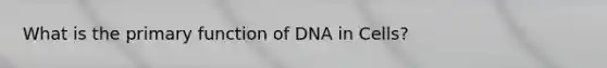 What is the primary function of DNA in Cells?