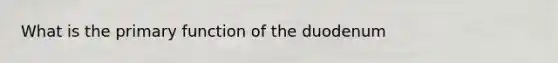 What is the primary function of the duodenum