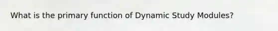 What is the primary function of Dynamic Study Modules?