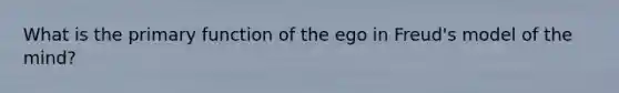 What is the primary function of the ego in Freud's model of the mind?