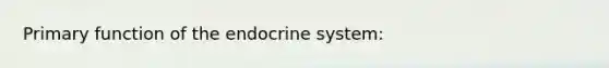 Primary function of the endocrine system: