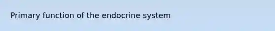 Primary function of the endocrine system