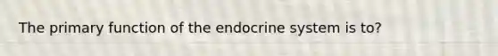 The primary function of the <a href='https://www.questionai.com/knowledge/k97r8ZsIZg-endocrine-system' class='anchor-knowledge'>endocrine system</a> is to?