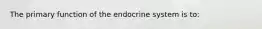 The primary function of the endocrine system is to: