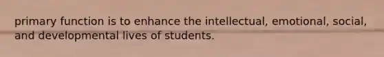 primary function is to enhance the intellectual, emotional, social, and developmental lives of students.